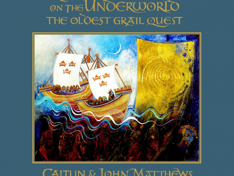 King Arthur’s Raid on the Underworld: the Earliest Grail Quest by Caitlín Matthews, with introduction by John Matthews and artwork by Meg Falconer