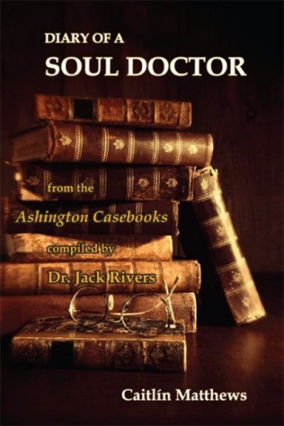 Diary of a Soul Doctor from the Ashington Casebooks compiled by Dr. Jack Rivers, by Caitlín Matthews