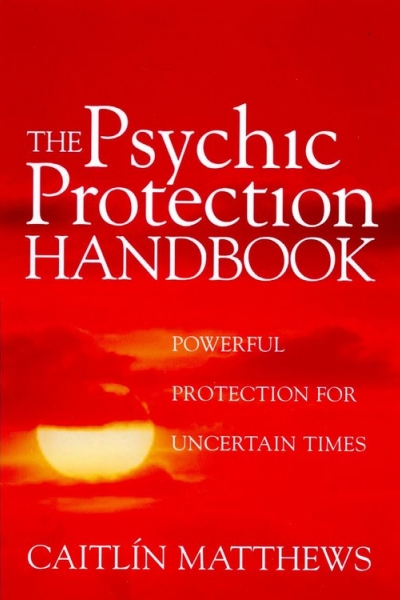Psychic Protection Handbook: Powerful Protection For Uncertain Times by Caitlín Matthews